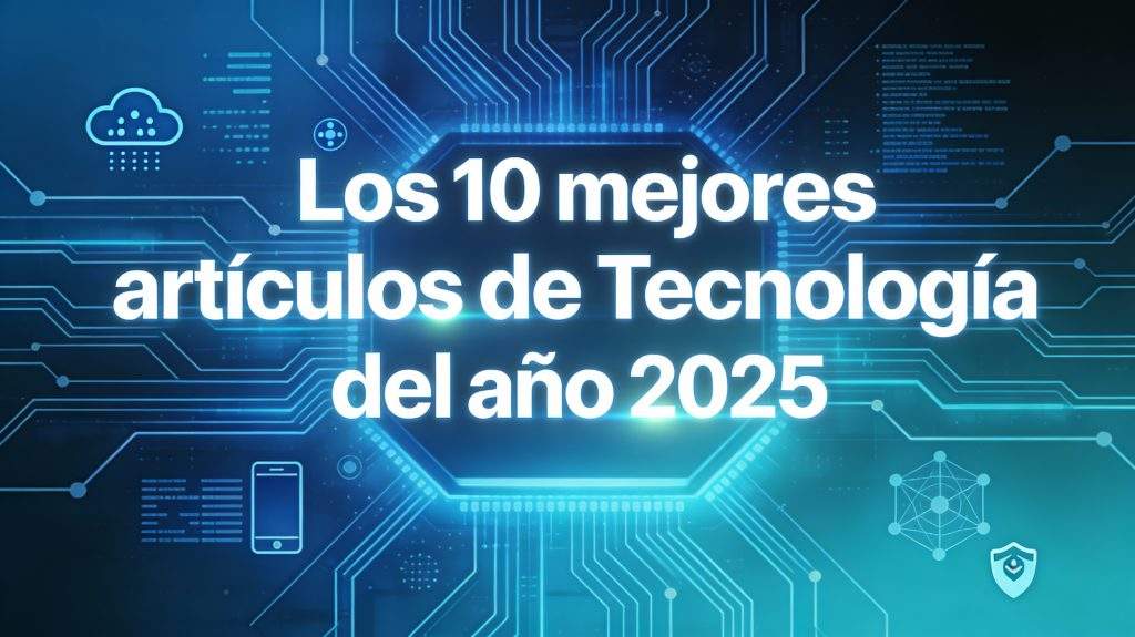 Los 10 mejores artículos de Tecnología de nuestro blog en el 2025